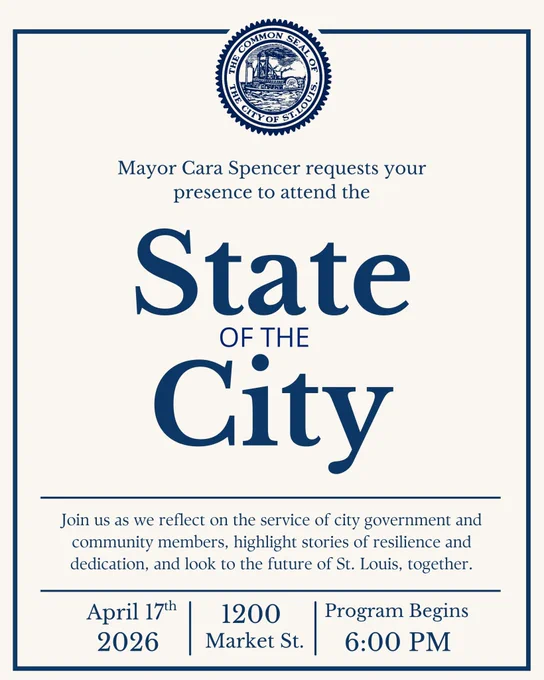 Mayor Cara Spencer requests your presence to attend the State of the City.  Join us as we reflect on the service of city government and community members, highlight stories of resilience and dedication, and look to the future of St. Louis, together.  April 17th, 2026. 1200 Market St. Programs Begins 6:00 PM