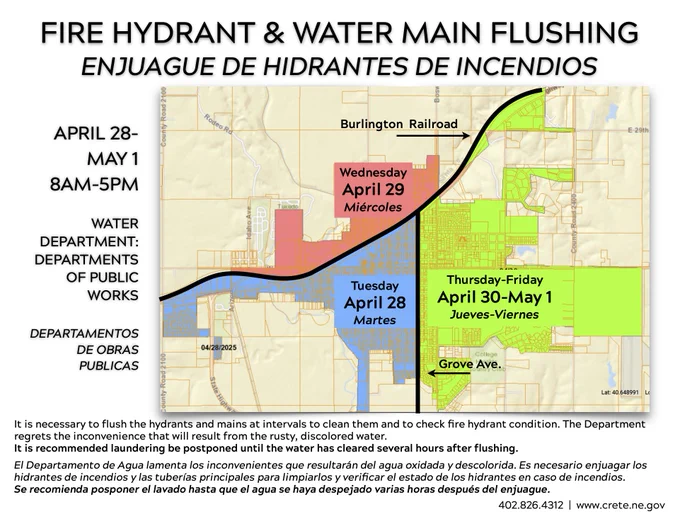 City Water Department employees will flush fire hydrants and water mains Tuesday, April 28 - Friday, May 1 at locations from 8 am to 5 pm, weather permitting. For questions, contact the City Hall Public Works Office, 402.826.4312. - Tuesday, April 28: The portion of Crete south of the Burlington tracks and from Grove Avenue west to the Blue River, and that area west of the Blue River;
- Wednesday, April 29: The portion of Crete north of the Burlington tracks;
- Thursday-Friday, April 30-May 1: The portion of Crete south of the Burlington tracks and from Grove Avenue east.