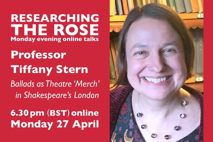Infographic, with a photo of Tiffany Stern smiling.
It reads:
Researching The Rose
Monday evening online talks.
Professor Tiffany Stern,
Ballads as Theatre 'Merch' in Shakespeare's London.
6.30pm (BST) online,
Monday 27 April.