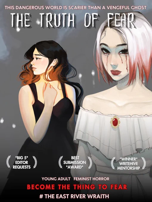 Image: A scared teen girl, and a ghost girl with bloody tears.  TEXT: This dangerous world is scarier than a vengeful ghost. The Truth of Fear.  Young Adult Feminist Horror. BECOME THE THING TO FEAR. # The East River Wraith. Accolades: Big 5 editor requests. Best Submission Award. Winner WriteHive mentorship.
