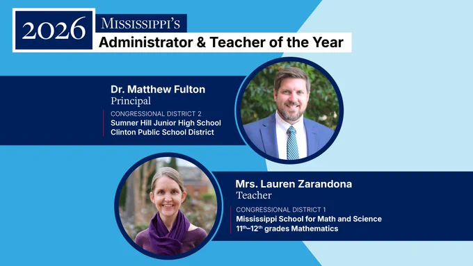 2026 Mississippi's Administrator and Teacher of the Year

Dr. Matthew Fulton, principal of Sumner Hill Junior High School in the Clinton Public School District in Congressional District 2.

 Mrs. Lauren Zarandona, teacher of mathematics for grades 11-12 at the Mississippi School for Mathematics and Science in Congressional District 1.