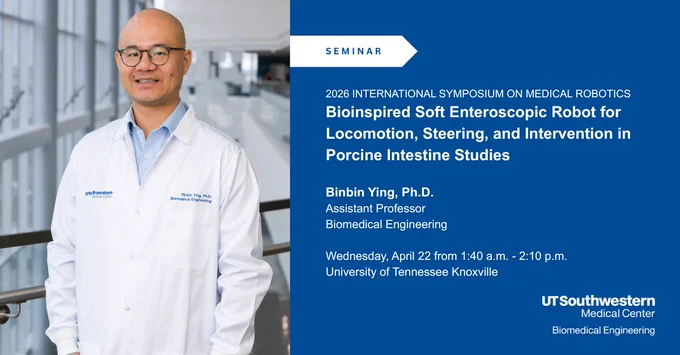 This image shows Dr. Binbin Ying in a white lab coat, standing in a modern building. There is seminar information on the right detailing the "2026 International Symposium on Medical Robotics" with a focus on bioinspired soft enteroscopic robots. The bottom right corner displays the UT Southwestern Medical Center Biomedical Engineering logo.