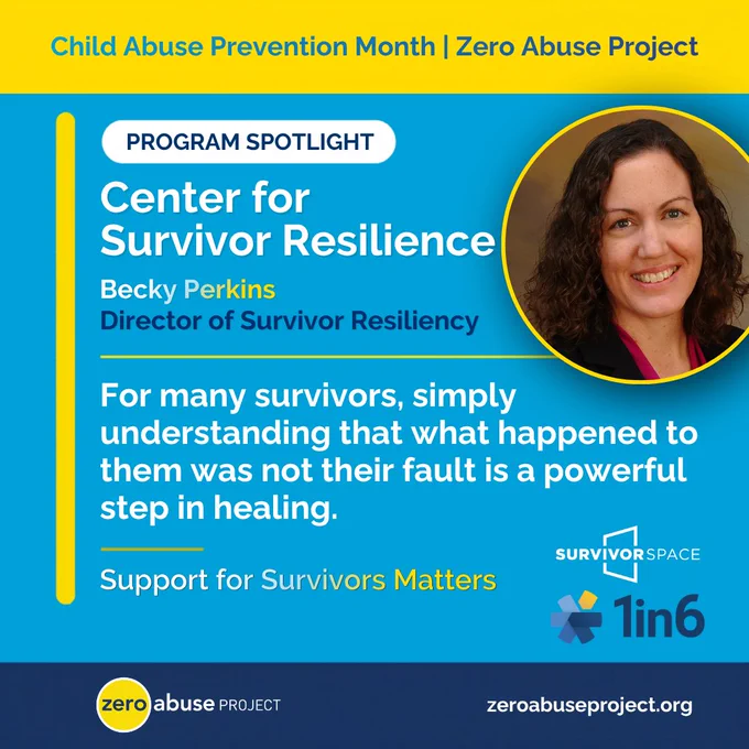 Program Spotlight graphic for the Center for Survivor Resilience from Zero Abuse Project. Features a headshot of Becky Perkins, Director of Survivor Resiliency, alongside the quote: "For many survivors, simply understanding that what happened to them was not their fault is a powerful step in healing." Includes logos for SurvivorSpace and 1in6. Header reads "Child Abuse Prevention Month | Zero Abuse Project." Footer displays the Zero Abuse Project logo and zeroabuseproject.org.