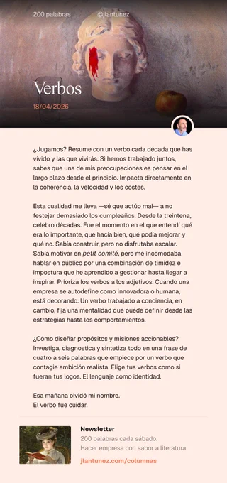 ¿Jugamos? Resume con un verbo cada década que has vivido y las que vivirás. Si hemos trabajado juntos, sabes que una de mis preocupaciones es pensar en el largo plazo desde el principio. Impacta directamente en la coherencia, la velocidad y los costes.

Esta cualidad me lleva —sé que actúo mal— a no festejar demasiado los cumpleaños. Desde la treintena, celebro décadas. Fue el momento en el que entendí qué era lo importante, qué hacía bien, qué podía mejorar y qué no. Sabía construir, pero no disfrutaba escalar. Sabía motivar en petit comité, pero me incomodaba hablar en público por una combinación de timidez e impostura que he aprendido a gestionar hasta llegar a inspirar. Prioriza los verbos a los adjetivos. Cuando una empresa se autodefine como innovadora o humana, está decorando. Un verbo trabajado a conciencia, en cambio, fija una mentalidad que puede definir desde las estrategias hasta los comportamientos. Esa mañana olvidó mi nombre.
El verbo fue cuidar.