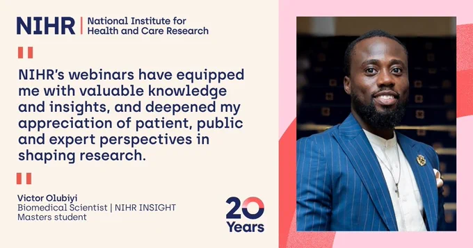 Victor Olubiyi, Biomedical Scientist | NIHR INSIGHT Masters student, said: "NIHR’s webinars have equipped me with valuable knowledge and insights, and deepened my appreciation of patient, public and expert perspectives in shaping research."