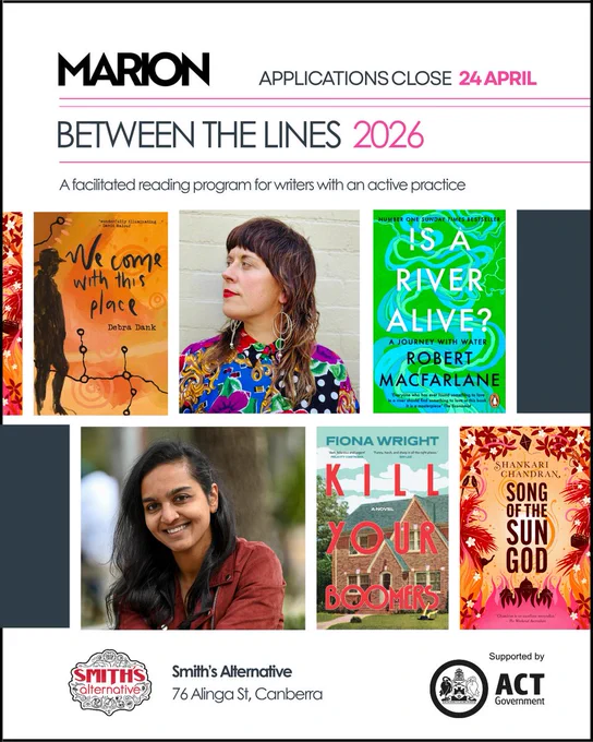 There are photos of Shannyn Palmer, Zoya Patel, and four books: Song of the Sun God by Shankari Chandran, We Come With This Place by Debra Dank, Is A River Alive? by Robert Macfarlane, and Kill Your Boomers by Fiona Wright. Text reads: Between the Lines 2026. Applications close 24 April. A facilitated reading program for writers with an active practice. The Smith's Alternative logo is at the bottom of the page with their address 76 Alinga St Canberra. Supported by ACT Government. 