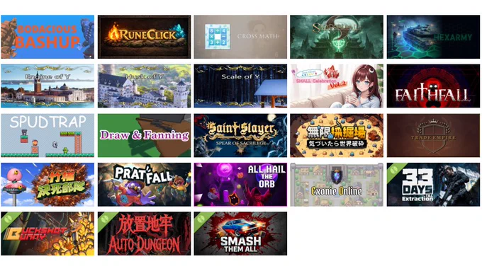 Bodacious Bashup
RuneClick
Cross Math - Logic Number Puzzle
Shadowbane: Resurgence
HexArmy
Engine of Y
Husk of Y
Scale of Y
Blue Hawaii Aniki's Small Celebration vol.2
Faithfall
Spudtrap
Draw and Fanning
Saint Slayer: Spear of Sacrilege
無限採掘場 気づいたら世界破砕
Trade Empire
竹槍決死部隊
Pratfall
All Hail the Orb
Exonie Online
33 Days till Extraction Demo
Buckshot Bunny Demo
放置地牢 Demo
Smash Them All Demo
