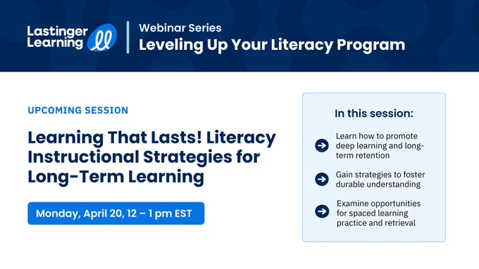 Graphic with a title that reads: Lastinger Learning Webinar Series: Leveling Up Your Literacy Program. The next session is Learning That Lasts! Literacy Instructional Strategies for Long-Term Learning on Monday, April 20, from 12-1 p.m. EST.