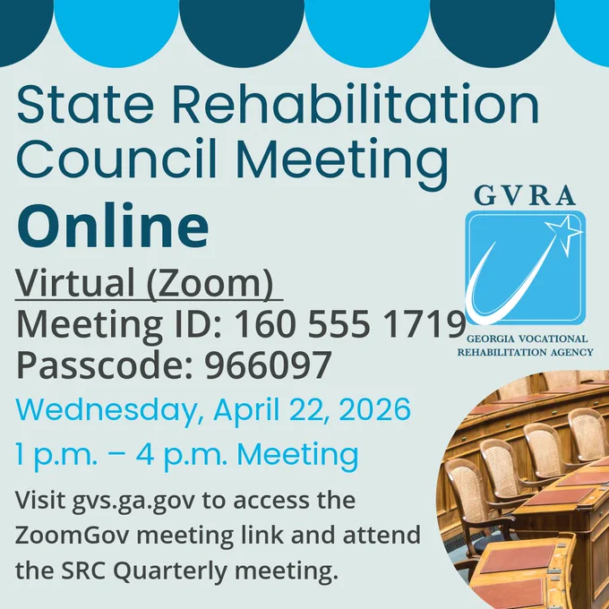 SRC Meeting promotional graphic reading "State Rehabilitation Council Meeting Online Virtual (Zoom) Meeting ID: 160 555 1719  Passcode: 966097 Wednesday, April 22, 2026 1 p.m. - 4 p.m. Meeting Visit gvs.ga.gov to access the ZoomGov meeting link and attend the SRC Quarterly meeting.