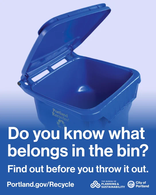 Photo of a blue recycling bin on a light blue background. Text reads “Do you know what belongs in the bin? Find out before you throw it out. Portland.gov/Recycle.” The Bureau of Planning and Sustainability logo and wordmark, City of Portland seal and wordmark.