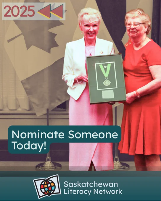 This picture is of two adults standing together in front of flags representing Canada and its provinces and territories. The Lieutenant Governor of Saskatchewan, Her Honour Bernadette McIntyre, is presenting the Saskatchewan Literacy Award of Merit for Volunteer Service to the recipient Joy Routledge.  The caption reads 'Nominate Someone Today!' and the post is from the Saskatchewan Literacy Network. In the upper-left corner, there are two arrows pointing backward to the year 2025, since this photo is from a past year's event. The Network logo is in the lower middle section and has a stylized book with a stylized globe in front of it, symbolizing the world of opportunities that are possible through literacy and learning. www.saskliteracy.ca  ​
​