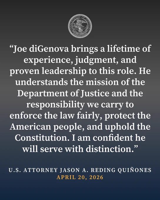 Graphic reading, “Joe diGenova brings a lifetime of experience, judgment, and proven leadership to this role. He understands the mission of the Department of Justice and the responsibility we carry to enforce the law fairly, protect the American people, and uphold the Constitution. I am confident he will serve with distinction.”

-U.S. ATTORNEY JASON A. REDING QUINONES APRIL 20, 2026"