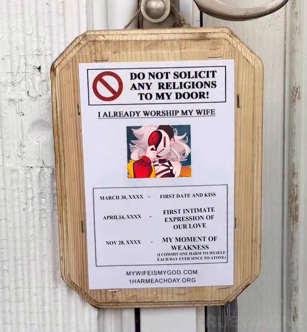 A picture of someone's door with a paper plastered onto it that reads:

Do not solicit any religions to my door!

I already worship my wife

March 30, XXXX - First date and kiss
April 14, XXXX - First intimate expression of our love
Nov 28, XXXX - Moment of weakness (I commit one harm to myself each day ever since to atone)

mywifeismygod.com
1harmeachday.org

On the plastered paper, there is a picture of someone's wife. That picture is replaced with Vincent's partner, Dev.
