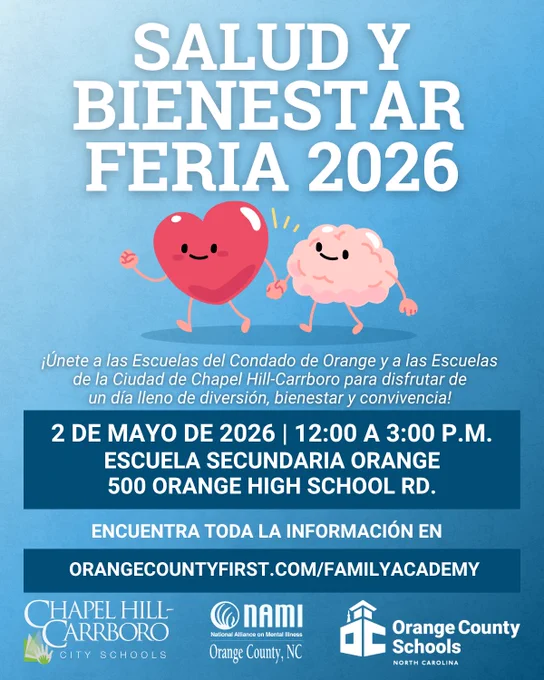 Salud y Bienestar Feria 2026 
¡Únete a las Escuelas del Condado de Orange y a las Escuelas de la Ciudad de Chapel Hill-Carrboro para disfrutar de un día lleno de diversión, bienestar y convivencia! 
2 DE MAYO DE 2026 | 12:00 a 3:00 P.M.
Escuela Secundaria Orange 
500 Orange High School Rd.
Encuentra toda la informacion en orangecountyfirst.com/familyacademy. 