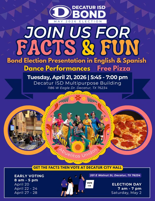Colorful flyer for Decatur ISD Bond May 2026 election event. Text reads: “Join us for Facts & Fun.” Event includes a bond election presentation in English and Spanish, dance performances, and free pizza. Event is Tuesday, April 21, 2026 from 5:45–7:00 pm at the Decatur ISD Multipurpose Building, 1186 W Eagle Drive, Decatur, Texas. Images show a group performing traditional dance, a school meeting setting, and pepperoni pizza. Early voting is 8 am–5 pm on April 20, April 22–24, and April 27–28 at Decatur City Hall, 201 East Walnut Street. Election Day is Saturday, May 2 from 7 am–7 pm.