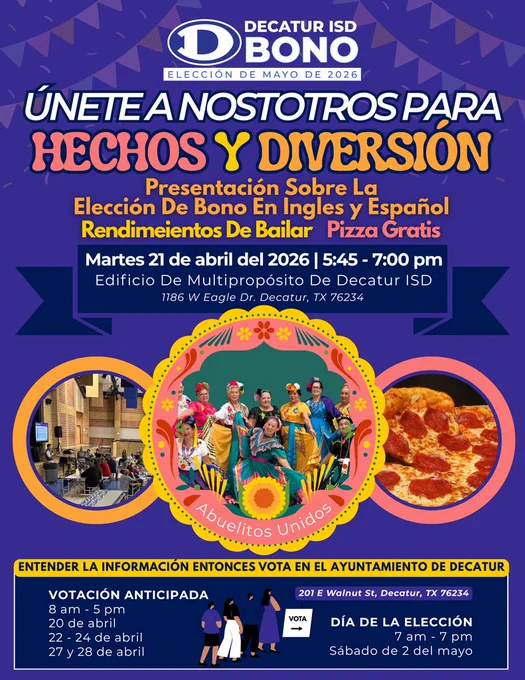 Volante colorido para el evento de la elección de bono de Decatur ISD de mayo de 2026. El texto dice: “Únete a nosotros para Hechos y Diversión.” El evento incluye una presentación sobre la elección de bono en inglés y español, presentaciones de baile y pizza gratis. El evento es el martes 21 de abril de 2026 de 5:45 a 7:00 pm en el Edificio Multipropósito de Decatur ISD, 1186 W Eagle Drive, Decatur, Texas. Las imágenes muestran un grupo de baile tradicional, una reunión escolar y pizza de pepperoni. La votación anticipada es de 8 am a 5 pm el 20 de abril, del 22 al 24 de abril y el 27 y 28 de abril en el Ayuntamiento de Decatur, 201 East Walnut Street. El día de la elección es el sábado 2 de mayo de 7 am a 7 pm.