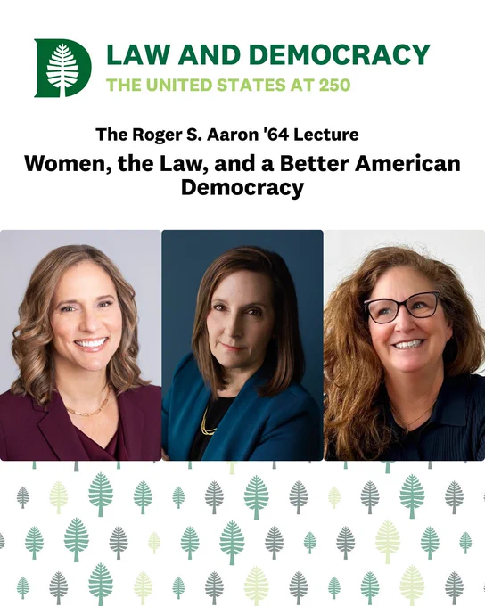 Text: Law and Democracy The United States at 250. The Roger S. Aaron '64 Lecture. Women, the Law, and a Better American Democracy. Photos of Mimi Rocah, Joyce White Vance, and Dahlia Lithwick.
