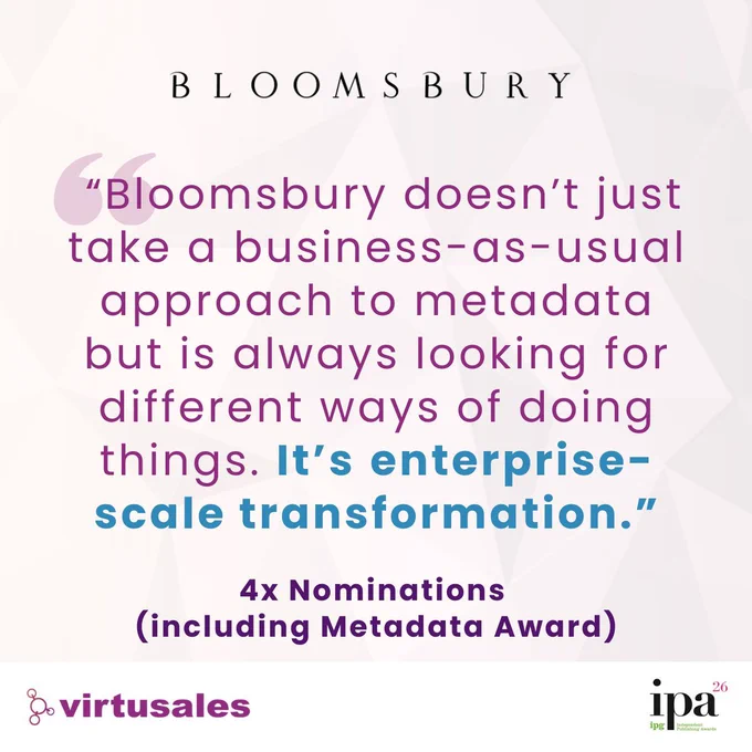  On a peach background with faint geometric lines, the central text is a quote about Bloomsbury's nomination for the IPA Metadata Award. “Bloomsbury doesn’t just take a business-as-usual approach to metadata but is always looking for different ways of doing things. It’s enterprise-scale transformation.” The words "4x Nominations (including the Metadata Award)" follow the quote. The image also features the Bloomsbury logo at the top center, and the Virtusales logo in the bottom left and the IPG IPA 2026 logo in the bottom right.