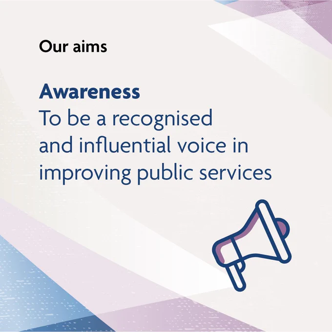 A megaphone
Our aims
Awareness
To be a recognised and influential voice in improving public services