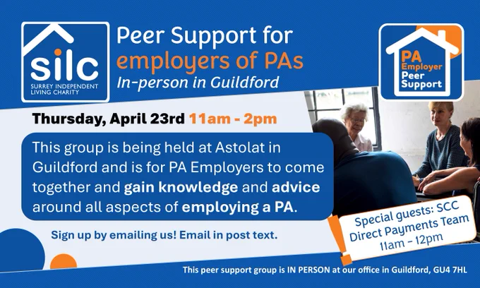 Image for Surrey Independent Living Charity’s ‘Peer Support for Employers of PAs’ in-person session in Guildford on Thursday, April 23rd 11am–2pm, with text stating the group is held at Astolat in Guildford for PA employers to gain knowledge and advice on employing a PA, a note to sign up by emailing us and that our email address is in the post's text, a banner saying ‘Special guests: SCC Direct Payments Team 11am–12pm’, and the address noting the group is in person at the Guildford office GU4 7HL