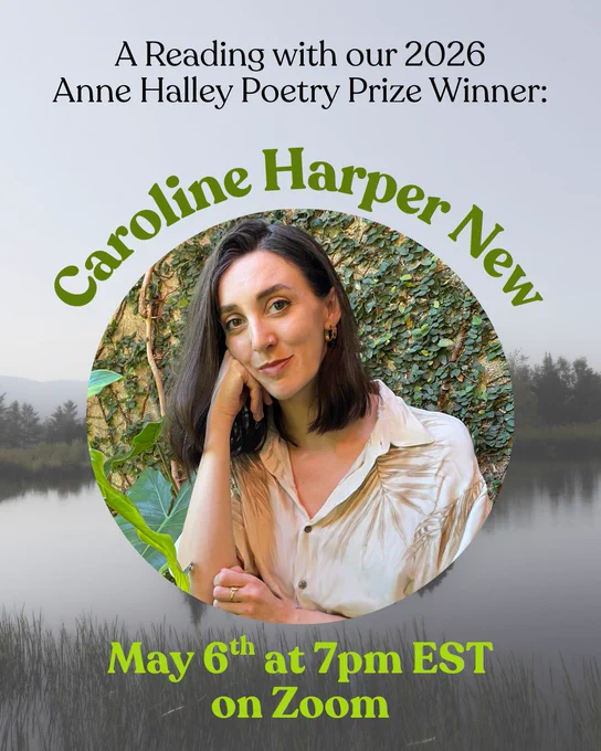 Graphic for event. A picture of the poet resting her head on her hand and wearing a white shirt. Text reads: A Reading with our 2026 Anne Halley Poetry Prize Winner, Caroline Harper New, May 6th at 7pm EST on Zoom