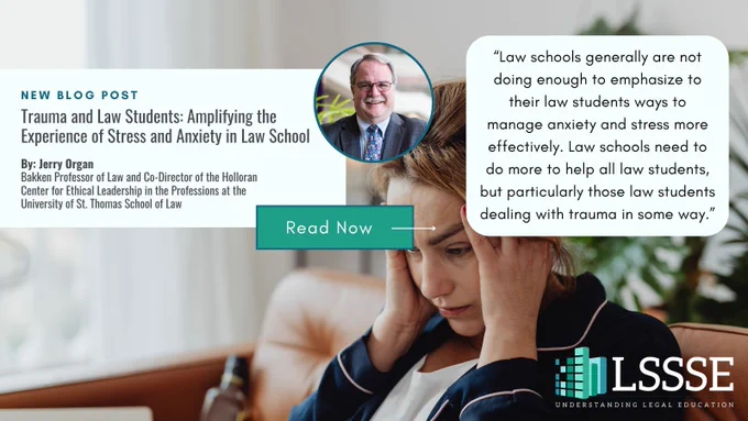Graphic promoting a new LSSSE blog post titled “Trauma and Law Students: Amplifying the Experience of Stress and Anxiety in Law School.” Text credits Jerry Organ, Bakken Professor of Law and Co‑Director of the Holloran Center for Ethical Leadership in the Professions at the University of St. Thomas School of Law. A rectangular “Read Now” button appears on the right. A circular headshot of a smiling man in a suit appears near the title. The lower portion shows a person seated indoors with hands placed at the sides of their head. A quotation reads: “Law schools generally are not doing enough to emphasize to their law students ways to manage anxiety and stress more effectively. Law schools need to do more to help all law students, but particularly those law students dealing with trauma in some way.” The LSSSE logo appears in the bottom right corner.