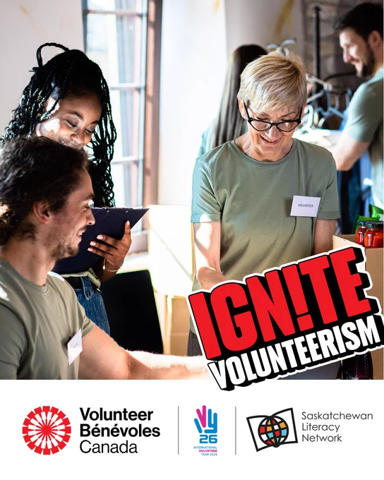 The picture is of three adults volunteering for their community. They are smiling and sorting through donations together while one checks a list on a clipboard. The caption reads 'Ignite Volunteerism!' and there are three logos below the text. The leftmost logo is from Volunteer Canada. The middle logo is from International Volunteer Year 2026. The post is from the Saskatchewan Literacy Network, from a template from Volunteer Canada. The Network logo is in the lower right section and has a stylized book with a stylized globe in front of it, symbolizing the world of opportunities that are possible through literacy and learning. www.saskliteracy.ca  ​