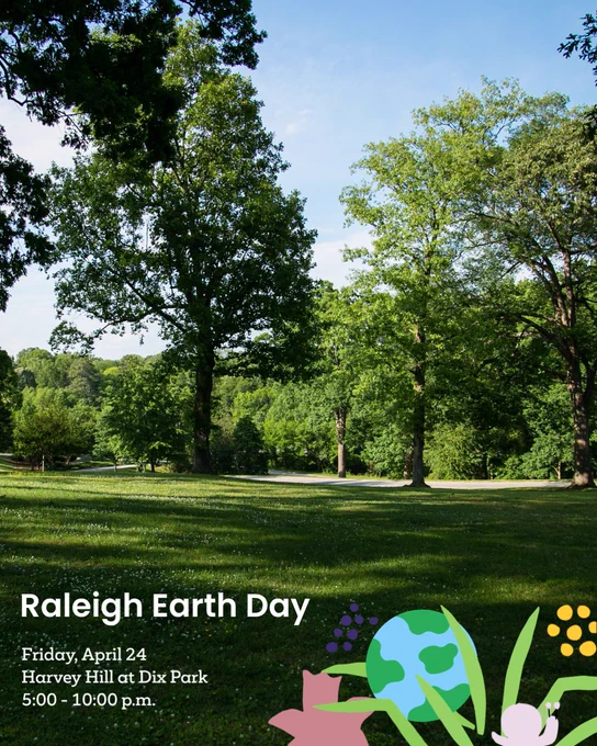 Lush green park with tall trees under a clear blue sky during daytime at Harvey Hill at Dix Park. Graphic overlay with white text that reads Raleigh Earth Day, Friday, April 24, Harvey Hill at Dix Park, 5:00 - 10:00 pm. Colorful graphics in the bottom right corner of earth, flowers, grass, and a snail. 