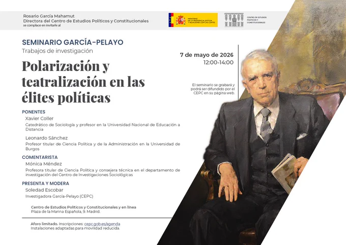 Jueves 7/5 12:00
Seminario García-Pelayo Trabajos de investigación  "Polarización y teatralización en las élites políticas"
Ponentes:
Xavier Coller, Catedrático de Sociología en la Universidad Nacional de Educación a Distancia.
Leonardo Sánchez, Profesor titular de Ciencia Política y de la Administración en la Universidad de Burgos.
Comentarista:
Mónica Méndez, Profesora titular de Ciencia Política y consejera técnica en el departamento de investigación del Centro de Investigaciones Sociológicas.
Presenta y modera:
Soledad Escobar, Investigadora García-Pelayo (CEPC).