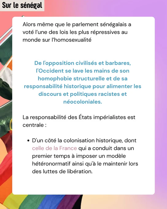 Alors même que le parlement sénégalais a voté l’une des lois les plus répressives au monde sur l’homosexualité


De l'opposition civilisés et barbares, l'Occident se lave les mains de son homophobie structurelle et de sa responsabilité historique pour alimenter les discours et politiques racistes et néocoloniales.

La responsabilité des États impérialistes est centrale : 

D'un côté la colonisation historique, dont celle de la France qui a conduit dans un premier temps à imposer un modèle hétéronormatif ainsi qu'à le maintenir lors des luttes de libération. 