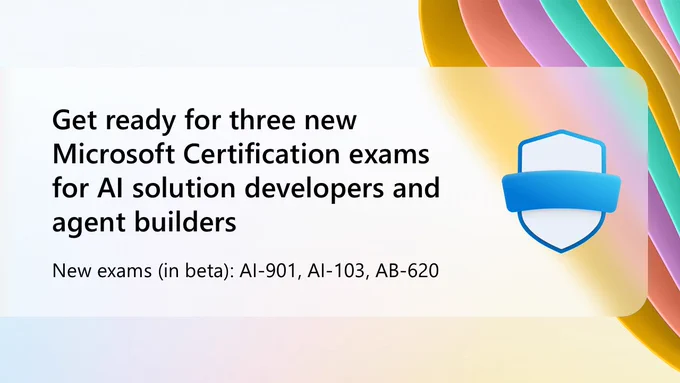 Colorful curved shapes form the background of an announcement. Text reads: “Get ready for three new Microsoft Certification exams for AI solution developers and agent builders.” A blue shield icon appears on the right. Additional text lists the new beta exams: “AI‑901, AI‑103, AB‑620.”
