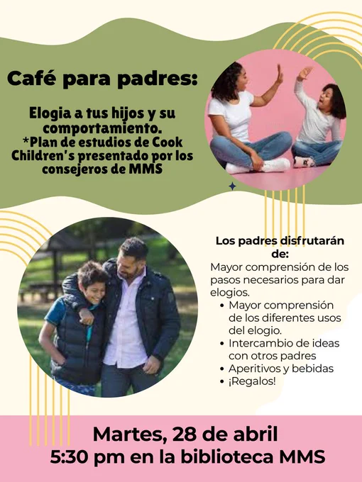 Flyer in Spanish promoting a parent workshop titled “Café para padres: Elogia a tus hijos y su comportamiento.” It includes information that the curriculum is from Cook Children’s and presented by MMS counselors. The flyer lists benefits such as learning how to give praise, understanding different uses of praise, sharing ideas with other parents, and enjoying snacks, drinks, and giveaways. It shows images of a mother and child high-fiving and a father walking with his son. Event details: Tuesday, April 28 at 5:30 PM in the MMS library.