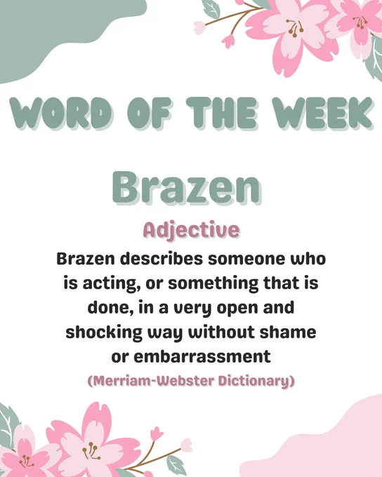 Text reads: “Word of the Week

Brazen: Adjective

Brazen describes someone who is acting, or something that is done, in a very open and shocking way without shame or embarrassment

(Merriam-Webster Dictionary)”

The post features graphics of pink flowers.
