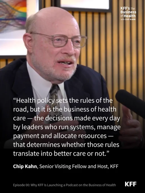 Still from KFF's Business of Health with Chip Kahn podcast. There's a quote on the image that says: “Health policy sets the rules of the road, but it is the business of health care — the decisions made every day by leaders who run systems, manage payment and allocate resources — that determines whether those rules translate into better care or not.” — Chip Kahn, Senior Visiting Fellow and Host, KFF