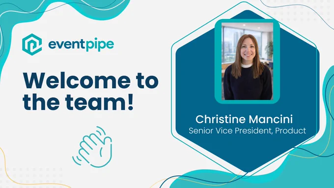 Welcome to the EventPipe team! Christine Mancini, SVP Product