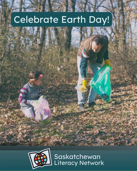 This picture is of an adult and child cleaning garbage outside in a park. The caption reads ‘Celebrate Earth Day!’ and the post is from the Saskatchewan Literacy Network. The Network logo is in the lower right corner and has a stylized book with a stylized globe in front of it, symbolizing the world of opportunities that are possible through literacy and learning. www.saskliteracy.ca  ​