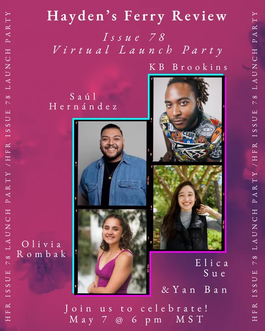 Promotional flyer for the Hayden’s Ferry Review Issue 78 Virtual Launch Party with a pink and purple gradient background, white serif text, and a collage of contributor portraits with neon borders. Featured names include Saúl Hernández, KB Brookins, Olivia Rombak, Elica Sue, and Yan Ban. Text at bottom reads, “Join us to celebrate! May 7 @ 6 pm MST.”