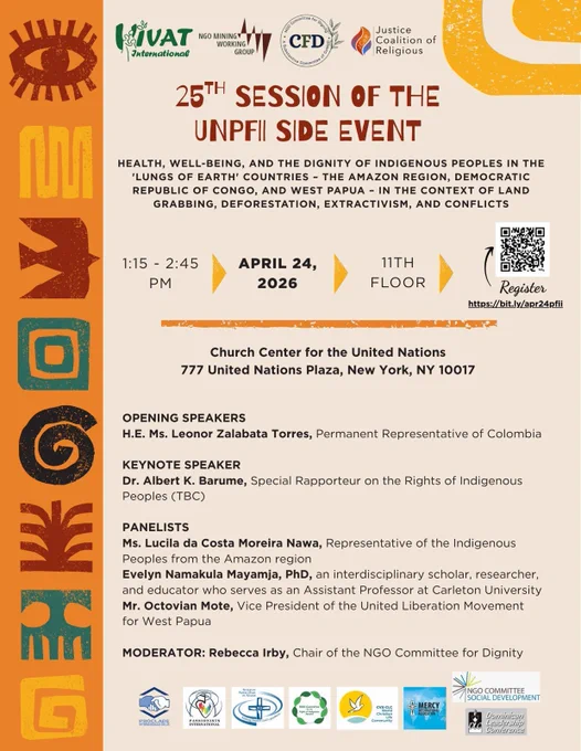 A promotional flyer for the "25th Session of the UNPFII Side Event."

At the top, logos are displayed for VIVAT International, NGO Mining Working Group, CFD, and Justice Coalition of Religious.

The main topic reads: "HEALTH, WELL-BEING, AND THE DIGNITY OF INDIGENOUS PEOPLES IN THE 'LUNGS OF EARTH' COUNTRIES - THE AMAZON REGION, DEMOCRATIC REPUBLIC OF CONGO, AND WEST PAPUA - IN THE CONTEXT OF LAND GRABBING, DEFORESTATION, EXTRACTIVISM, AND CONFLICTS."

Event Details:
Time: 1:15 - 2:45 PM
Date: April 24, 2026
Location: 11th Floor, Church Center for the United Nations, 777 United Nations Plaza, New York, NY 10017
Registration: A QR code and the link https://bit.ly/apr24pfii are provided.