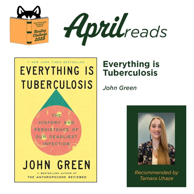 Northeastern University Library
Reading Challenge 2026
April reads

Everything is Tuberculosis
John Green

Recommended by Tamara Uhaze