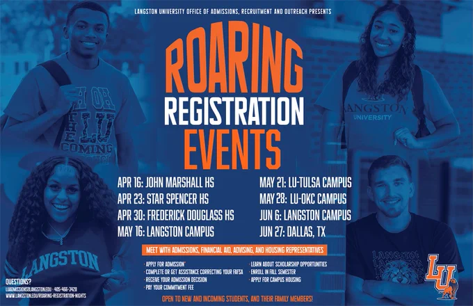 Langston University Office of Admissions, Recruitment and Outreach Presents Roaring Registration Events. April 16 John Marshall HS, April 23 Star Spencer HS, April 30 Frederick Douglass HS, May 16 Langston Campus, May 21 LU-Tulsa Campus, May 28 LU-OKC Campus, June 6 Langston Campus, June 27 Dallas