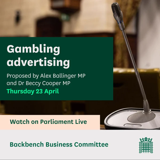 Graphic with an image of WH microphone and the text:
Gambling advertising.
Proposed by Alex Ballinger MP and Dr Beccy Cooper MP
Thursday 23 April
Watch on Parliament Live
Backbench Business Committee