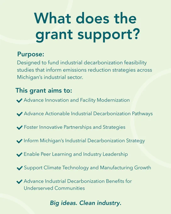 Graphic titled “What does the grant support?” Includes a purpose statement about funding feasibility studies that inform emissions‑reduction strategies in Michigan’s industrial sector. A list outlines grant aims such as facility modernization, industrial decarbonization pathways, partnerships, strategy development, peer learning, climate technology growth, and benefits for underserved communities. Text at bottom reads: “Big ideas. Clean industry.”