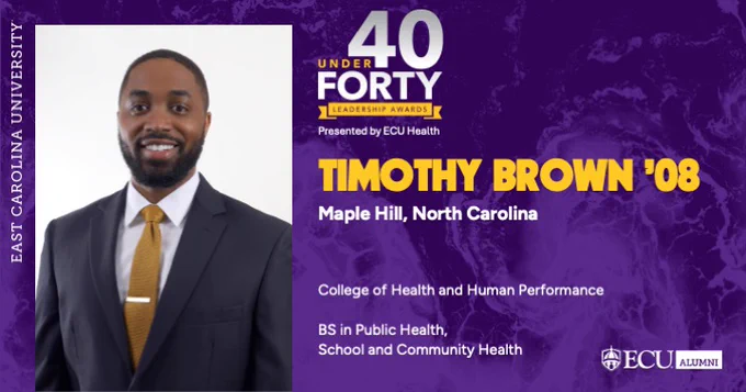 This image is a promotional graphic for East Carolina University's "40 Under Forty Leadership Awards." It features a person in a suit with the text: "Timothy Brown '08, Maple Hill, North Carolina, College of Health and Human Performance, BS in Public Health, School and Community Health." The background includes ECU branding.