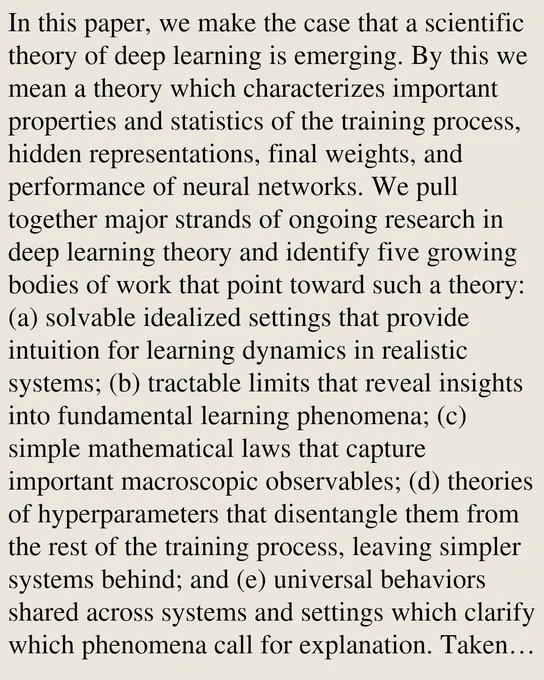 In this paper, we make the case that a scientific theory of deep learning is emerging. By this we mean a theory which characterizes important properties and statistics of the training process, hidden representations, final weights, and performance of neural networks. We pull together major strands of ongoing research in deep learning theory and identify five growing bodies of work that point toward such a theory: (a) solvable idealized settings that provide intuition for learning dynamics in realistic systems; (b) tractable limits that reveal insights into fundamental learning phenomena; (c) simple mathematical laws that capture important macroscopic observables; (d) theories of hyperparameters that disentangle them from the rest of the training process, leaving simpler systems behind; and (e) universal behaviors shared across systems and settings which clarify which phenomena call for explanation. Taken together, these bodies of work share certain broad traits: they are concerned with