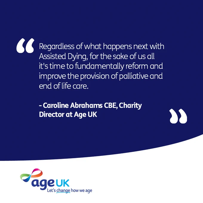 A quote card from Age UK features the text: "Regardless of what happens next with Assisted Dying, for the sake of us all it's time to fundamentally reform and improve the provision of palliative and end of life care." It is attributed to Caroline Abrahams, CBE, Charity Director at Age UK. The Age UK logo and tagline "Let's change how we age" are at the bottom.