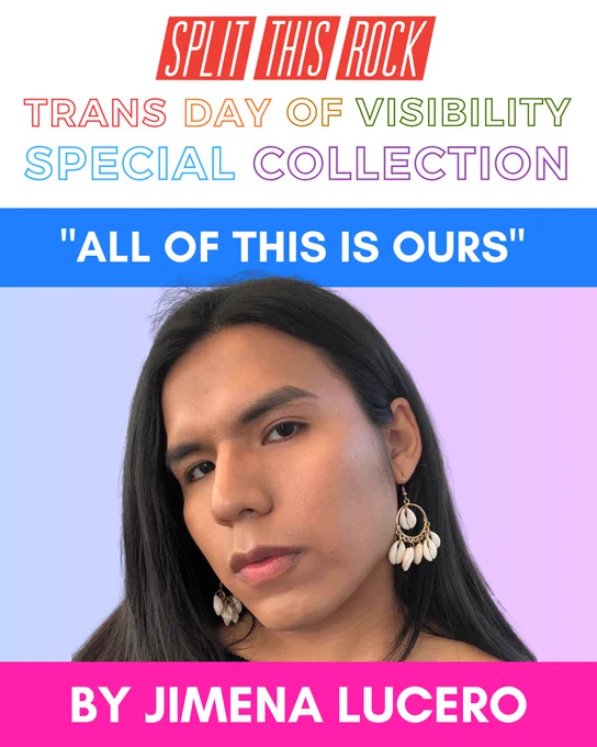 Split This Rock’s red logo with rainbow text that reads “Trans Day of Visibility Special Collection.” Graphic spotlights Jimena Lucero’s poem "All of This Is Ours" & includes a photo of Jimena, a queer brown Latinx woman with her hair parted down the middle. 