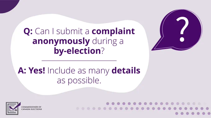 The Commissioner of Canada Elections’ logo – a checked box with a maple leaf. A question mark in a bubble. Text on image: Q: Can I submit a complaint anonymously during a by-election? A: Yes! Include as many details as possible.