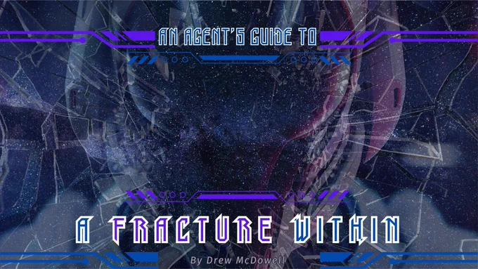 An image of a person with an advanced tech space helmet staring at the viewer. Broken glass surrounds their helmet, protruding toward the viewer. 
In a purple and blue frame the top text reads "and agent's guide to"
On the bottom, a purple and blue frame surrounds "A Fracture Within" by Drew McDowell
 