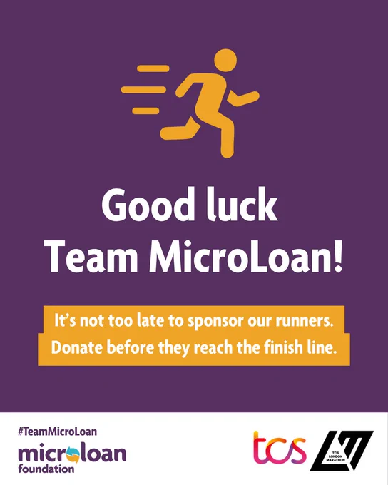 A graphic showing an icon of a person running. Below it says ‘Good luck Team MicroLoan!’ Then, smaller ‘It’s not too late to sponsor our runners. Donate before they reach the finish line.’ In the bottom left corner is the the hashtag #TeamMicroLoan above the MicroLoan Foundation logo. In the bottom right corner is the TCS London Marathon logo.