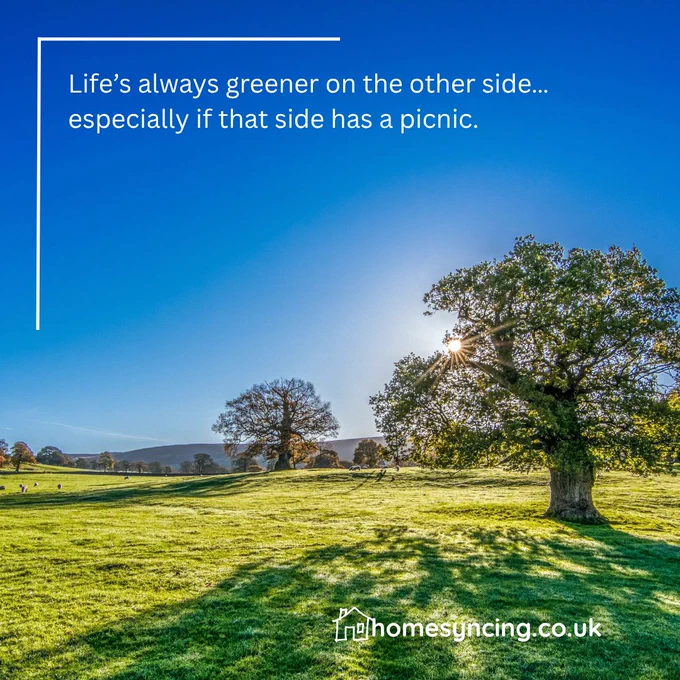 Life's always greener on the other side... especially if that side has a picnic.
homesyncing.co.uk
image:  countryside image with trees, field and sunshine and blueskies